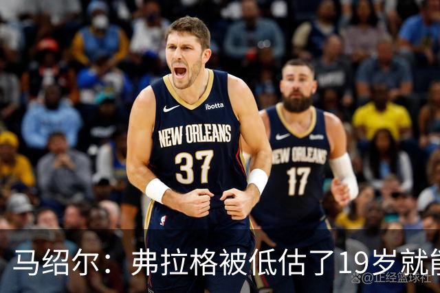 马绍尔：弗拉格被低估了19岁就能迅速调整比赛 有的老将都做不到